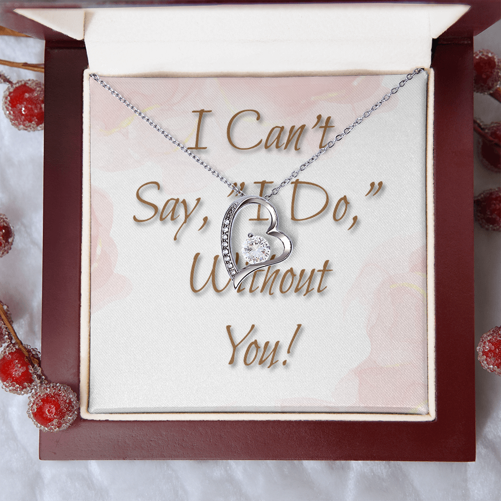 Bridesmaid Wedding Gift Necklace, Forever Love, Can't say, "I Do," Without You!