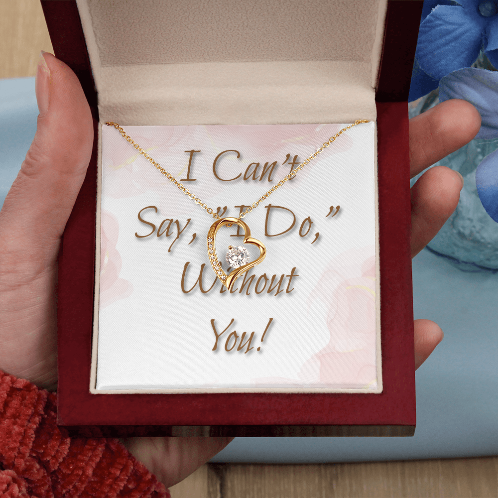 Bridesmaid Wedding Gift Necklace, Forever Love, Can't say, "I Do," Without You!