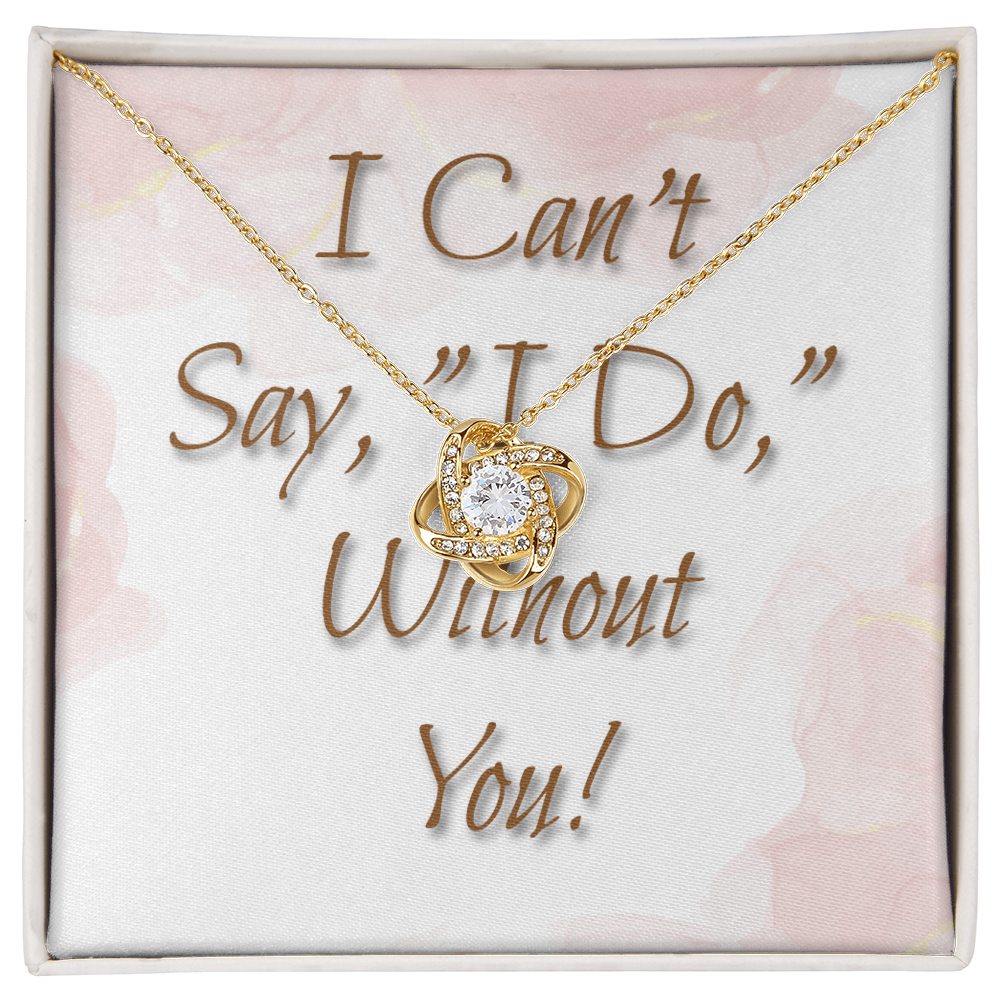 Bridesmaid Wedding Gift Necklace, Love knot, Can't say, "I Do," Without You!