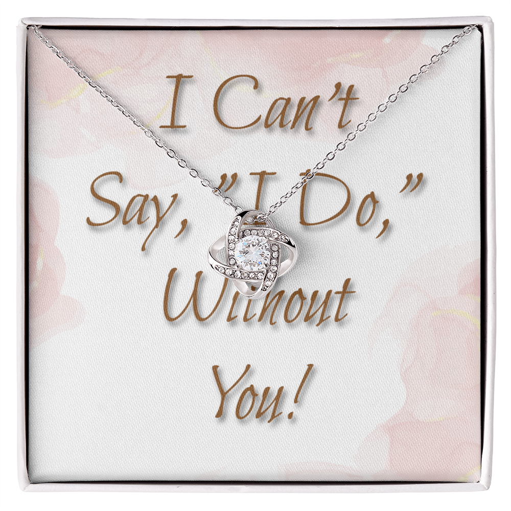 Bridesmaid Wedding Gift Necklace, Love knot, Can't say, "I Do," Without You!