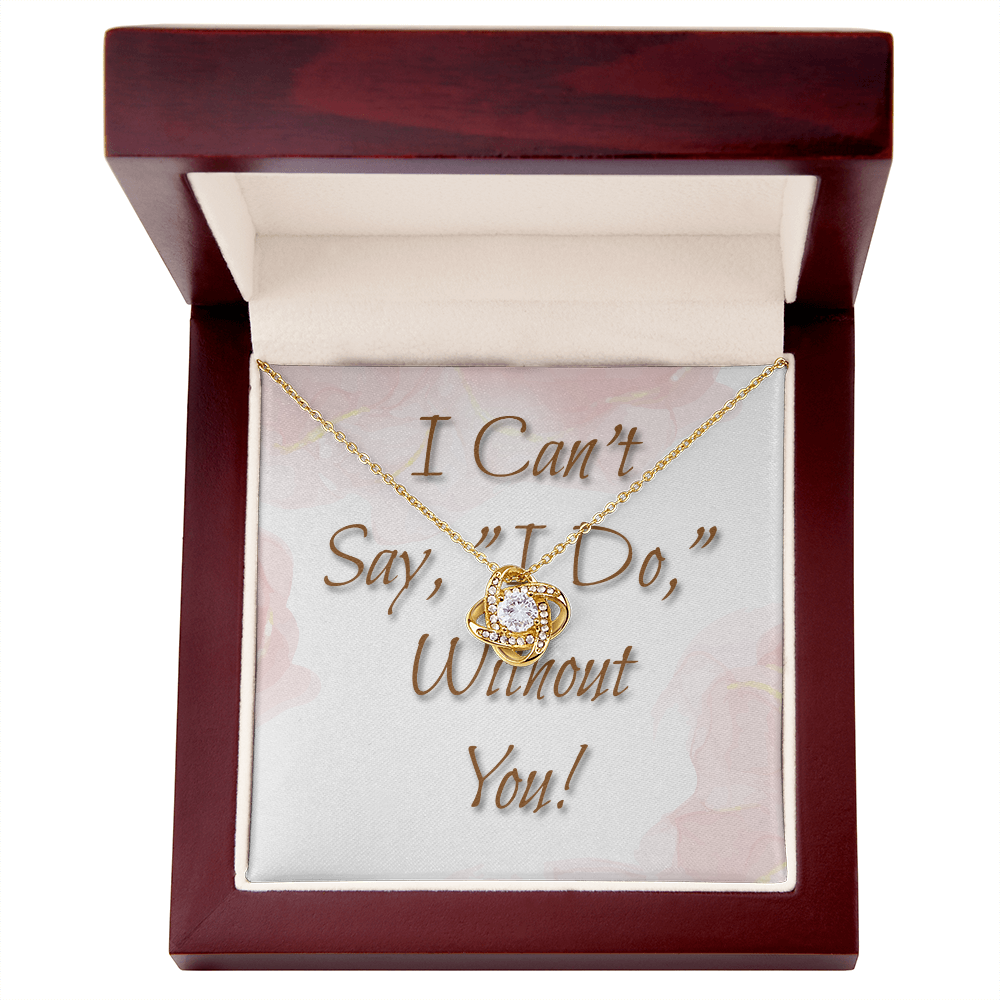 Bridesmaid Wedding Gift Necklace, Love knot, Can't say, "I Do," Without You!