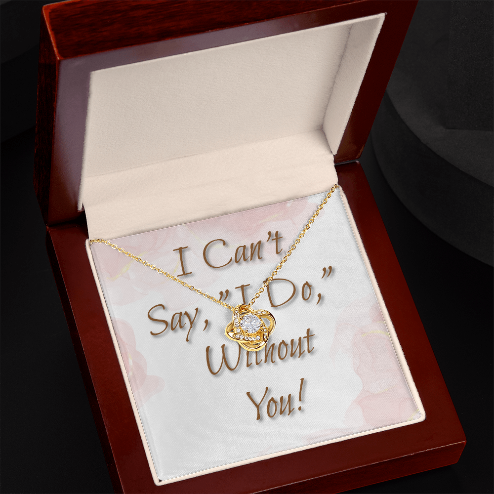Bridesmaid Wedding Gift Necklace, Love knot, Can't say, "I Do," Without You!