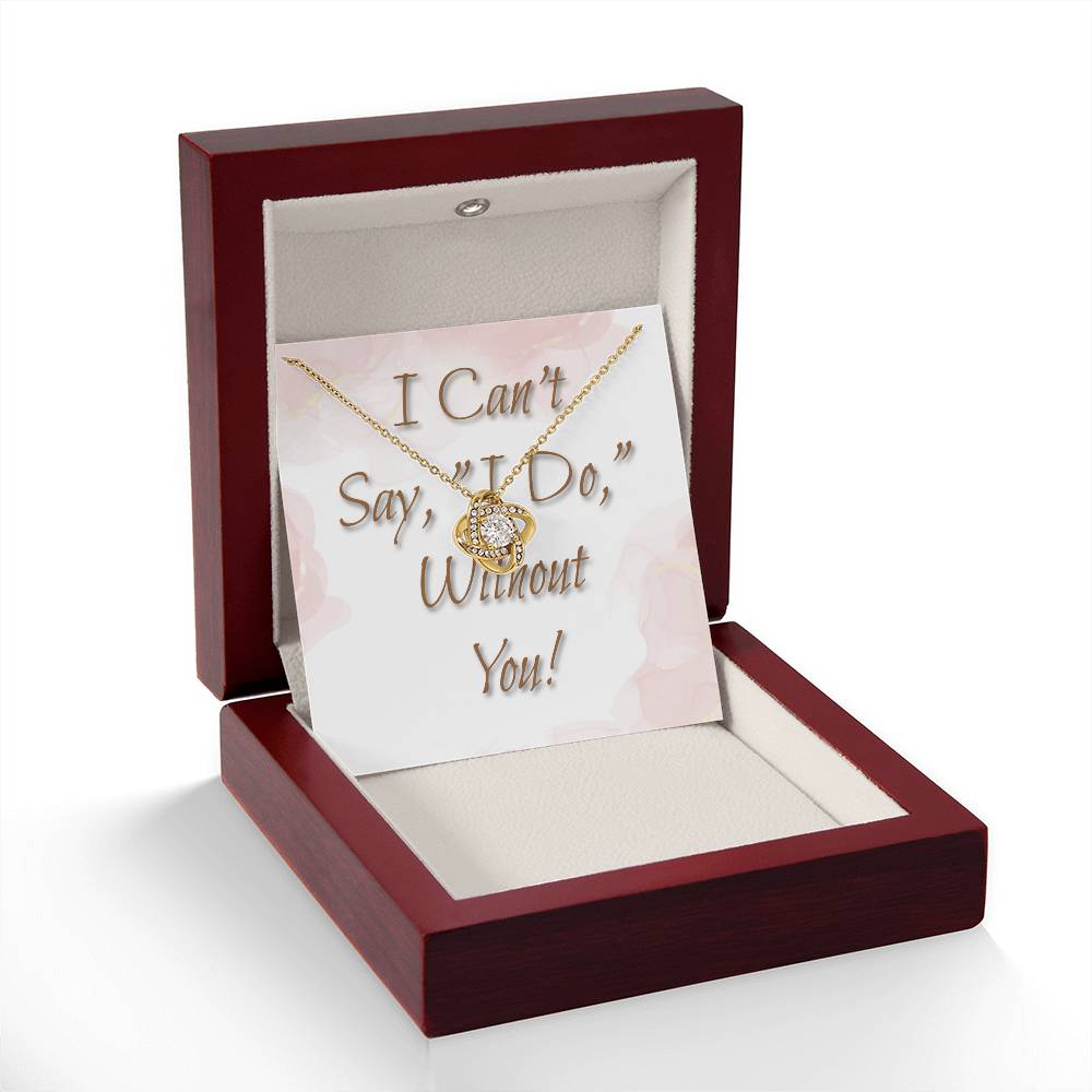 Bridesmaid Wedding Gift Necklace, Love knot, Can't say, "I Do," Without You!