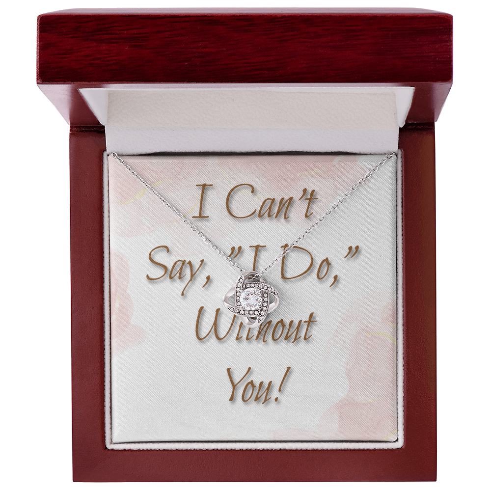 Bridesmaid Wedding Gift Necklace, Love knot, Can't say, "I Do," Without You!