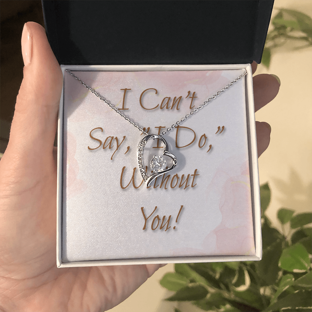 Bridesmaid Wedding Gift Necklace, Forever Love, Can't say, "I Do," Without You!
