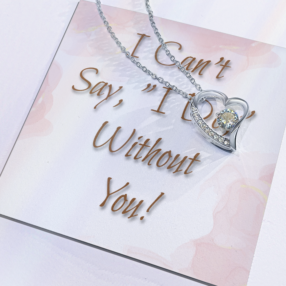 Bridesmaid Wedding Gift Necklace, Forever Love, Can't say, "I Do," Without You!