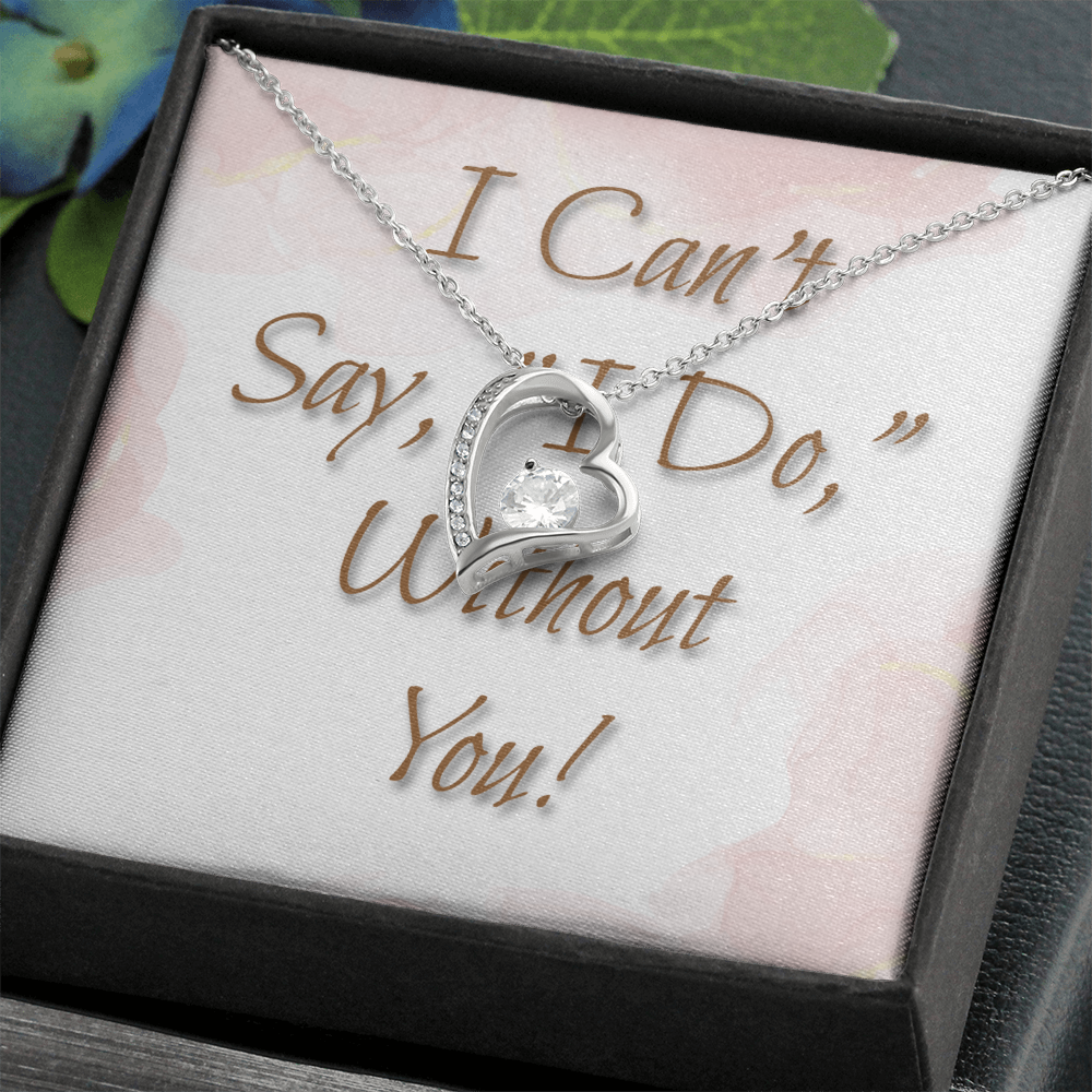 Bridesmaid Wedding Gift Necklace, Forever Love, Can't say, "I Do," Without You!