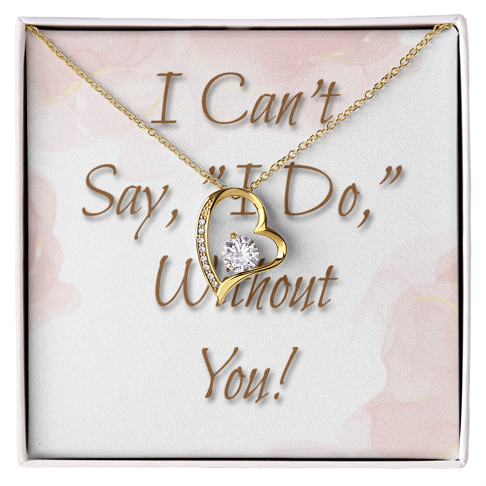 Bridesmaid Wedding Gift Necklace, Forever Love, Can't say, "I Do," Without You!