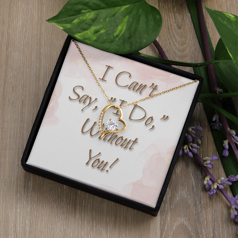 Bridesmaid Wedding Gift Necklace, Forever Love, Can't say, "I Do," Without You!