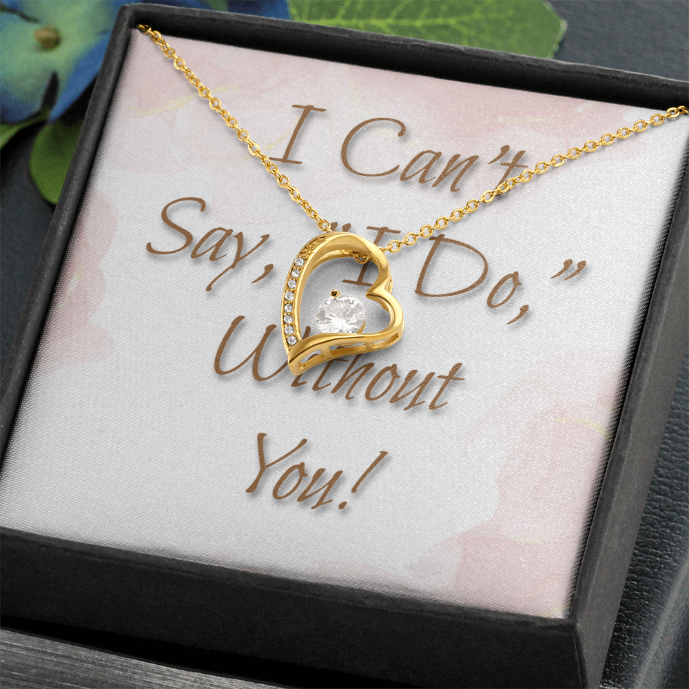 Bridesmaid Wedding Gift Necklace, Forever Love, Can't say, "I Do," Without You!