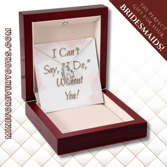 Bridesmaid Wedding Gift Necklace, Forever Love, Can't say, "I Do," Without You!
