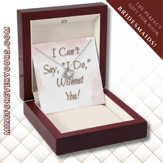 Bridesmaid Wedding Gift Necklace, Love knot,  Can't say, "I Do," Without You!