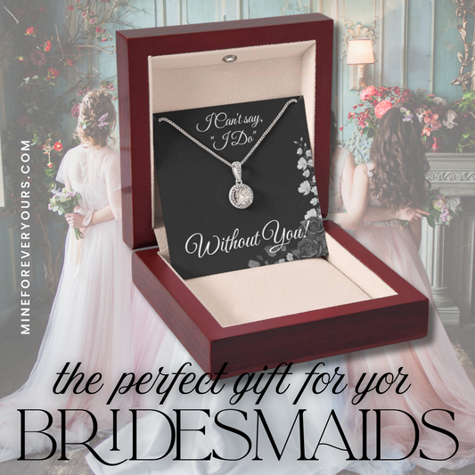 From Bride to Bridesmaids necklace: "I Can't say I do Without You!" Eternal Hope, Floral Card